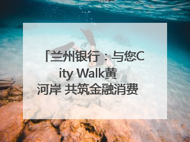 兰州银行：与您City Walk黄河岸 共筑金融消费“安全堤”