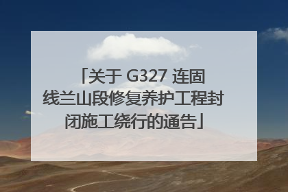 关于 G327 连固线兰山段修复养护工程封闭施工绕行的通告