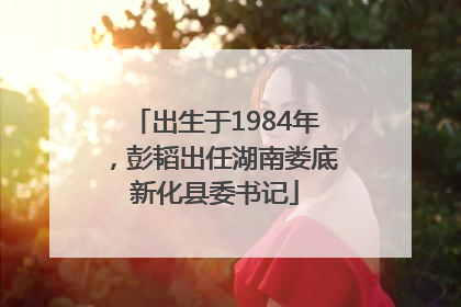 出生于1984年，彭韬出任湖南娄底新化县委书记