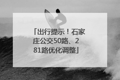 出行提示！石家庄公交50路、281路优化调整