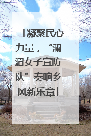凝聚民心力量，“澜湄女子宣防队”奏响乡风新乐章