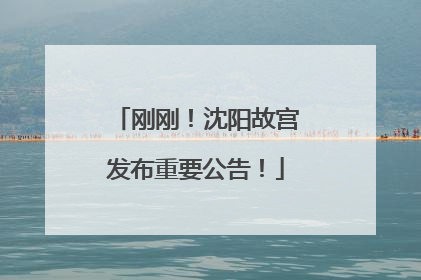 刚刚！沈阳故宫发布重要公告！