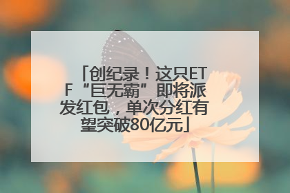 创纪录！这只ETF“巨无霸”即将派发红包，单次分红有望突破80亿元