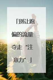 别让跑偏的流量夺走“注意力”
