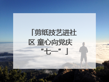 剪纸技艺进社区 童心向党庆“七一”
