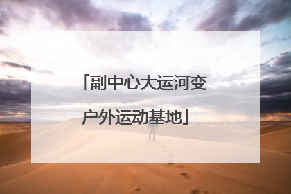 副中心大运河变户外运动基地