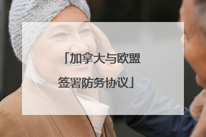 加拿大与欧盟签署防务协议