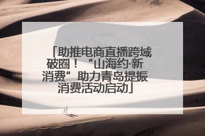 助推电商直播跨域破圈！“山海约·新消费”助力青岛提振消费活动启动