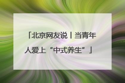 北京网友说丨当青年人爱上“中式养生”