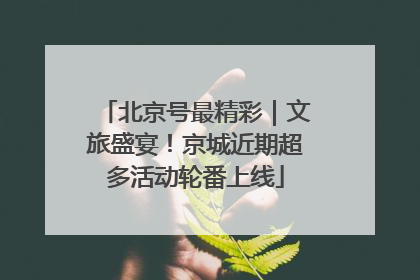 北京号最精彩｜文旅盛宴！京城近期超多活动轮番上线