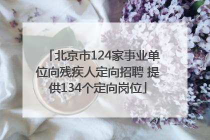 北京市124家事业单位向残疾人定向招聘 提供134个定向岗位