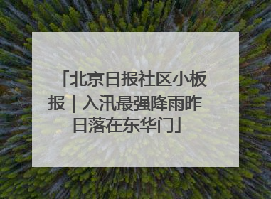 北京日报社区小板报｜入汛最强降雨昨日落在东华门