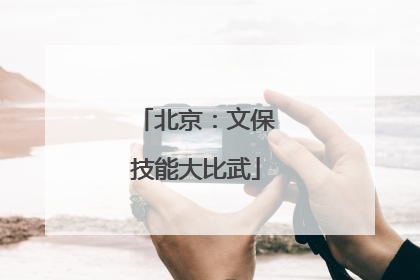 北京：文保技能大比武