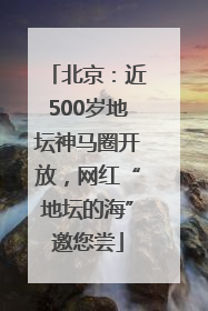 北京：近500岁地坛神马圈开放，网红“地坛的海”邀您尝