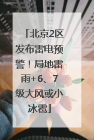 北京2区发布雷电预警！局地雷雨+6、7级大风或小冰雹