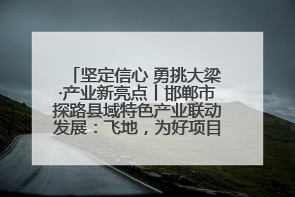 坚定信心 勇挑大梁·产业新亮点丨邯郸市探路县域特色产业联动发展：飞地，为好项目跨域安个家