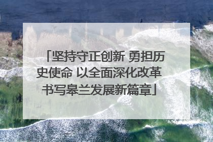坚持守正创新 勇担历史使命 以全面深化改革书写皋兰发展新篇章
