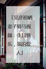 吴彦祖晒妻子骑马视频：生日快乐，我的爱人