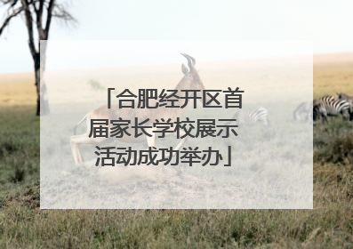 合肥经开区首届家长学校展示活动成功举办