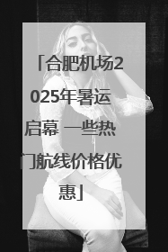 合肥机场2025年暑运启幕 一些热门航线价格优惠