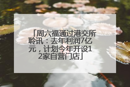周六福通过港交所聆讯：去年利润7亿元，计划今年开设12家自营门店