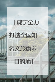 咸宁全力打造全国知名文旅康养目的地