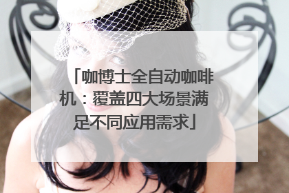 咖博士全自动咖啡机：覆盖四大场景满足不同应用需求