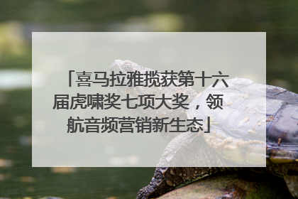 喜马拉雅揽获第十六届虎啸奖七项大奖，领航音频营销新生态