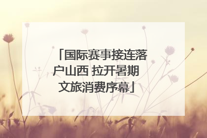 国际赛事接连落户山西 拉开暑期文旅消费序幕