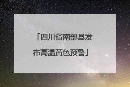 四川省南部县发布高温黄色预警