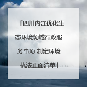 四川内江优化生态环境领域行政服务事项 制定环境执法正面清单