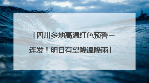 四川多地高温红色预警三连发！明日有望降温降雨