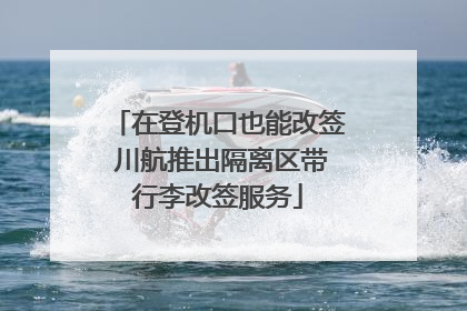 在登机口也能改签 川航推出隔离区带行李改签服务