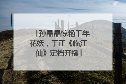 孙晶晶惊艳千年花妖，于正《临江仙》定档开播