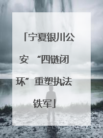 宁夏银川公安 “四链闭环”重塑执法铁军