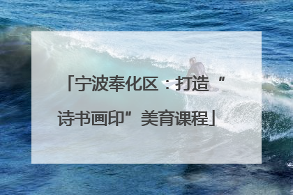宁波奉化区：打造“诗书画印”美育课程