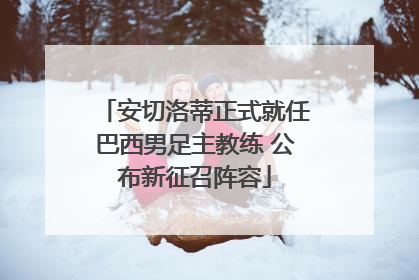 安切洛蒂正式就任巴西男足主教练 公布新征召阵容