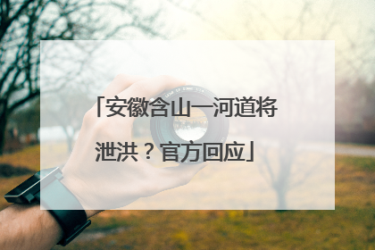 安徽含山一河道将泄洪？官方回应