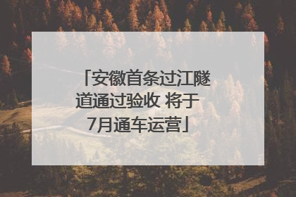 安徽首条过江隧道通过验收 将于7月通车运营