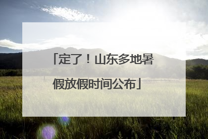 定了！山东多地暑假放假时间公布