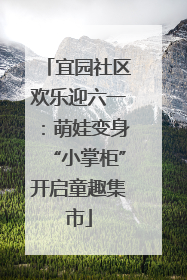 宜园社区欢乐迎六一：萌娃变身“小掌柜”开启童趣集市