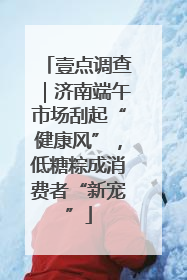 壹点调查｜济南端午市场刮起“健康风”，低糖粽成消费者“新宠”