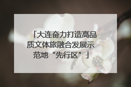 大连奋力打造高品质文体旅融合发展示范地“先行区”