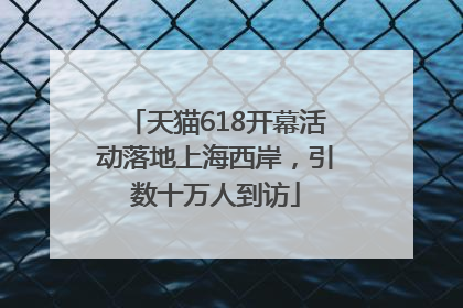 天猫618开幕活动落地上海西岸，引数十万人到访