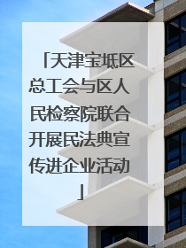 天津宝坻区总工会与区人民检察院联合开展民法典宣传进企业活动