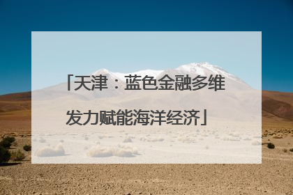 天津：蓝色金融多维发力赋能海洋经济
