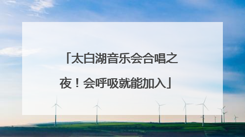 太白湖音乐会合唱之夜！会呼吸就能加入