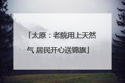 太原：老院用上天然气 居民开心送锦旗