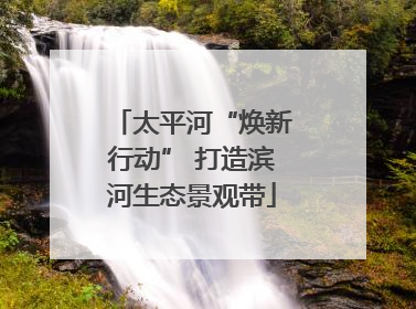 太平河“焕新行动” 打造滨河生态景观带