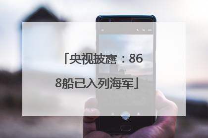 央视披露：868船已入列海军